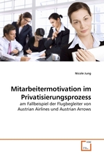 Mitarbeitermotivation im Privatisierungsprozess. am Fallbeispiel der Flugbegleiter von Austrian Airlines und Austrian Arrows