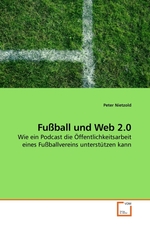 Fussball und Web 2.0. Wie ein Podcast die Oeffentlichkeitsarbeit eines Fussballvereins unterstuetzen kann