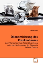 Oekonomisierung des Krankenhauses. Zum Wandel der Arzt-Patient-Beziehung unter den Bedingungen der Diagnosis Related Groups