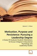 Motivation, Purpose and Persistence: Pursuing a Leadership Degree. A Study Of Graduate Students Motivations To Pursue A Degree In Educational Psychology and Leadership Studies