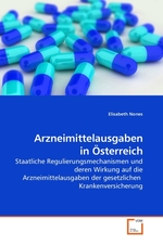 Arzneimittelausgaben in Oesterreich. Staatliche Regulierungsmechanismen und deren Wirkung auf die Arzneimittelausgaben der gesetzlichen Krankenversicherung