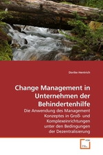 Change Management in Unternehmen der Behindertenhilfe. Die Anwendung des Management Konzeptes in Gross- und Komplexeinrichtungen unter den Bedingungen der Dezentralisierung