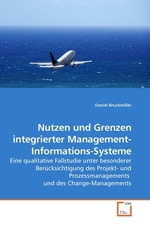 Nutzen und Grenzen integrierter Management-Informations-Systeme. Eine qualitative Fallstudie unter besonderer Beruecksichtigung des Projekt- und Prozessmanagements und des Change-Managements