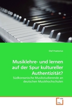 Musiklehre- und lernen auf der Spur kultureller Authentizitaet?. Suedkoreanische Musikstudierende an deutschen Musikhochschulen