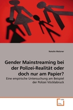 Gender Mainstreaming bei der Polizei-Realitaet oder doch nur am Papier?. Eine empirische Untersuchung am Beispiel der Polizei Voecklabruck