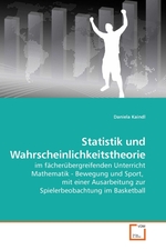 Statistik und Wahrscheinlichkeitstheorie. im faecheruebergreifenden Unterricht Mathematik - Bewegung und Sport, mit einer Ausarbeitung zur Spielerbeobachtung im Basketball