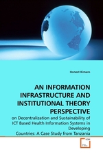 AN INFORMATION INFRASTRUCTURE AND INSTITUTIONAL THEORY PERSPECTIVE. on Decentralization and Sustainability of ICT Based Health Information Systems in Developing Countries: A Case Study from Tanzania