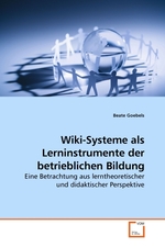 Wiki-Systeme als Lerninstrumente der betrieblichen Bildung. Eine Betrachtung aus lerntheoretischer und didaktischer Perspektive