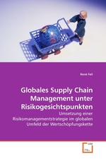 Globales Supply Chain Management unter Risikogesichtspunkten. Umsetzung einer Risikomanagementstrategie im globalen Umfeld der Wertschoepfungskette