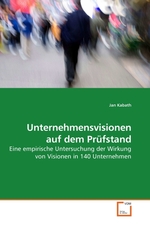 Unternehmensvisionen auf dem Pruefstand. Eine empirische Untersuchung der Wirkung von Visionen in 140 Unternehmen