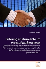 Fuehrungsinstrumente im Verkaufsaussendienst. „Welche Fuehrungsinstrumente und welcher Fuehrungsstil tragen dazu bei eine optimale Aussendienstmitarbeitersteuerung zu gewaehrleisten?“