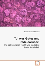 Tu’ was Gutes und rede darueber!. Die Notwendigkeit von PR und Marketing in der Sozialarbeit