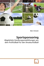 Sportsponsoring. Abgeleitete Handlungsempfehlungen aus dem Profifussball fuer den Amateurfussball