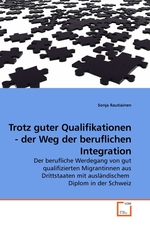 Trotz guter Qualifikationen - der Weg der beruflichen Integration. Der berufliche Werdegang von gut qualifizierten Migrantinnen aus Drittstaaten mit auslaendischem Diplom in der Schweiz