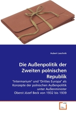 Die Aussenpolitik der Zweiten polnischen Republik. "Intermarium" und "Drittes Europa" als Konzepte der polnischen Aussenpolitik unter Aussenminister Oberst Jozef Beck von 1932 bis 1939