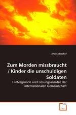 Zum Morden missbraucht / Kinder die unschuldigen Soldaten. Hintergruende und Loesungsansaetze der internationalen Gemeinschaft
