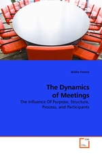 The Dynamics of Meetings. The Influence Of Purpose, Structure, Process, and Participants