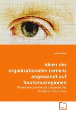 Ideen des organisationalen Lernens angewandt auf Tourismusregionen. Wissensnetzwerke als strategischer Vorteil im Tourismus