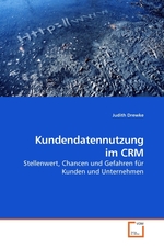 Kundendatennutzung im CRM. Stellenwert, Chancen und Gefahren fuer Kunden und Unternehmen