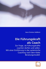 Die Fuehrungskraft als Coach. Zur Frage, ob Fuehrungskraefte coachen duerfen und sollen. Mit einer Einfuehrung in das systemische Coaching nach dem Kieler Beratungsmodell