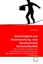 Gerechtigkeit und Verantwortung: eine Rawlsianische Wirtschaftsethik. Eine moderne Konzeption der Unternehmensverantwortung und Managementethik mit philosophischem Fundament