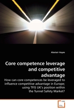 Core competence leverage and competitive advantage. How can core competences be leveraged to influence competitive advantage in Europe; using TFIS UK’s position within the Tunnel Safety Market?
