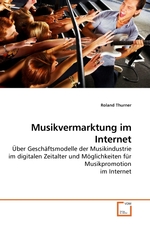 Musikvermarktung im Internet. Ueber Geschaeftsmodelle der Musikindustrie im digitalen Zeitalter und Moeglichkeiten fuer Musikpromotion im Internet