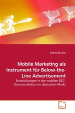 Mobile Marketing als Instrument fuer Below-the-Line Advertisement. Entwicklungen in der mobilen B2C-Kommunikation im deutschen Markt