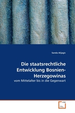 Die staatsrechtliche Entwicklung Bosnien-Herzegowinas. vom Mittelalter bis in die Gegenwart