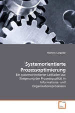 Systemorientierte Prozessoptimierung. Ein systemorientierter Leitfaden zur Steigerung der Prozessqualitaet in Informations- und Organisationsprozessen