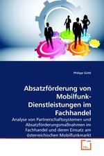 Absatzfoerderung von Mobilfunk-Dienstleistungen im Fachhandel. Analyse von Partnerschaftssystemen und Absatzfoerderungsmassnahmen im Fachhandel und deren Einsatz am oesterreichischen Mobilfunkmarkt