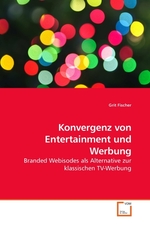 Konvergenz von Entertainment und Werbung. Branded Webisodes als Alternative zur klassischen TV-Werbung