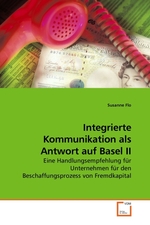 Integrierte Kommunikation als Antwort auf Basel II. Eine Handlungsempfehlung fuer Unternehmen fuer den Beschaffungsprozess von Fremdkapital