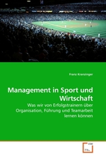 Management in Sport und Wirtschaft. Was wir von Erfolgstrainern ueber Organisation, Fuehrung und Teamarbeit lernen koennen