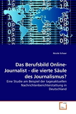 Das Berufsbild Online-Journalist - die vierte Saeule des Journalismus?. Eine Studie am Beispiel der tagesaktuellen Nachrichtenberichterstattung in Deutschland