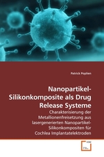 Nanopartikel-Silikonkomposite als Drug Release Systeme. Charakterisierung der Metallionenfreisetzung aus lasergenerierten Nanopartikel-Silikonkompositen fuer Cochlea Implantatelektroden