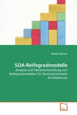 SOA-Reifegradmodelle. Analyse und Weiterentwicklung von Reifegradmodellen fuer Serviceorientierte Architekturen