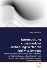 Untersuchung cross-modaler Bearbeitungsverfahren bei Musikvideos. Entwicklung von cross-modalen Verfahren zur Segmentierung, Klassifikation und Suche von Videoinhalten am Beispiel von Musikvideos