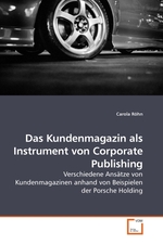 Das Kundenmagazin als Instrument von Corporate Publishing. Verschiedene Ansaetze von Kundenmagazinen anhand von Beispielen der Porsche Holding