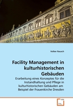 Facility Management in kulturhistorischen Gebaeuden. Erarbeitung eines Konzeptes fuer die Instandhaltung und Pflege in kulturhistorischen Gebaeuden am Beispiel der Frauenkirche Dresden