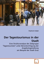 Der Tagestourismus in der Stadt. Eine Strukturanalyse der Zielgruppe "Tagestouristen" unter Beruecksichtigung der Angebotsgestaltung am Beispiel der Stadt Graz