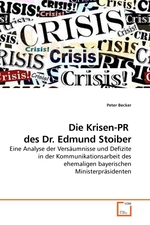 Die Krisen-PR des Dr. Edmund Stoiber. Eine Analyse der Versaeumnisse und Defizite in der Kommunikationsarbeit des ehemaligen bayerischen Ministerpraesidenten