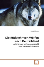 Die Rueckkehr von Woelfen nach Deutschland. Artenschutz im Spannungsfeld verschiedener Interessen