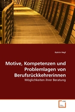 Motive, Kompetenzen und Problemlagen von Berufsrueckkehrerinnen. Moeglichkeiten ihrer Beratung