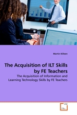 The Acquisition of ILT Skills by FE Teachers. The Acquisition of Information and Learning Technology Skills by FE Teachers