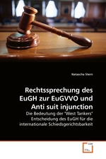 Rechtssprechung des EuGH zur EuGVVO und Anti suit injunction. Die Bedeutung der "West Tankers" Entscheidung des EuGH fuer die internationale Schiedsgerichtsbarkeit