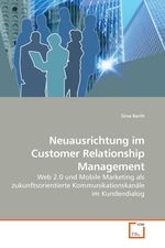 Neuausrichtung im Customer Relationship Management. Web 2.0 und Mobile Marketing als zukunftsorientierte Kommunikationskanaele im Kundendialog