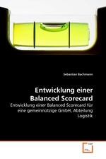 Entwicklung einer Balanced Scorecard. Entwicklung einer Balanced Scorecard fuer eine gemeinnuetzige GmbH, Abteilung Logistik