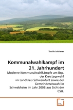 Kommunalwahlkampf im 21. Jahrhundert. Moderne Kommunalwahlkaempfe am Bsp. der Kreistagswahl im Landkreis Schweinfurt sowie der Gemeinderatswahl in Schwebheim im Jahr 2008 aus Sicht der CSU