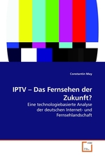 IPTV – Das Fernsehen der Zukunft?. Eine technologiebasierte Analyse der deutschen Internet- und Fernsehlandschaft